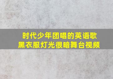 时代少年团唱的英语歌黑衣服灯光很暗舞台视频