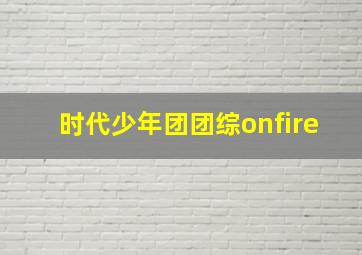 时代少年团团综onfire