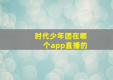 时代少年团在哪个app直播的