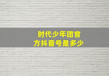 时代少年团官方抖音号是多少