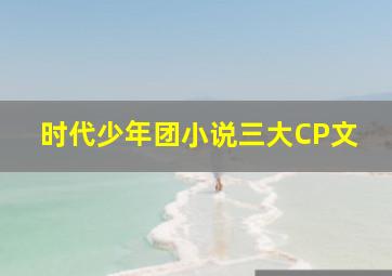 时代少年团小说三大CP文