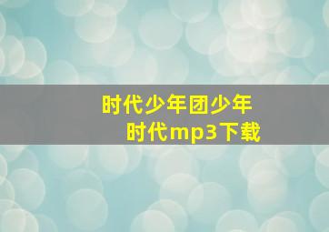 时代少年团少年时代mp3下载