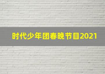 时代少年团春晚节目2021