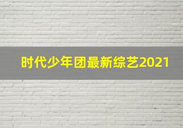 时代少年团最新综艺2021