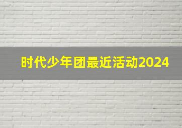 时代少年团最近活动2024