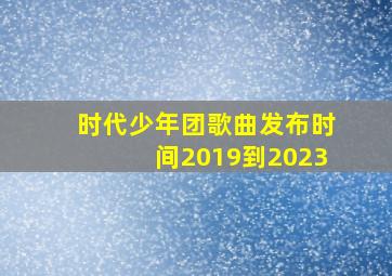 时代少年团歌曲发布时间2019到2023