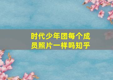 时代少年团每个成员照片一样吗知乎