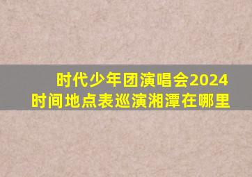 时代少年团演唱会2024时间地点表巡演湘潭在哪里