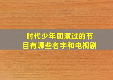 时代少年团演过的节目有哪些名字和电视剧