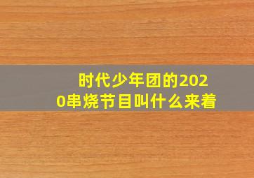 时代少年团的2020串烧节目叫什么来着