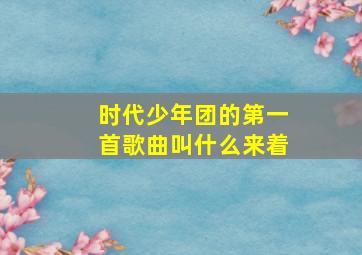 时代少年团的第一首歌曲叫什么来着