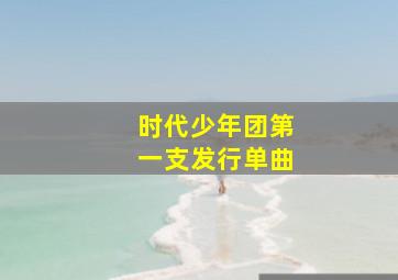 时代少年团第一支发行单曲