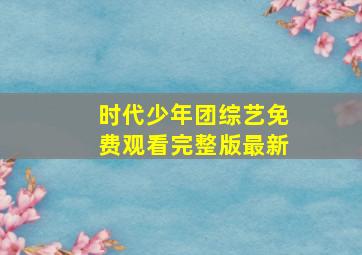 时代少年团综艺免费观看完整版最新