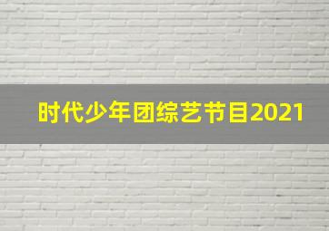 时代少年团综艺节目2021