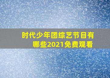 时代少年团综艺节目有哪些2021免费观看