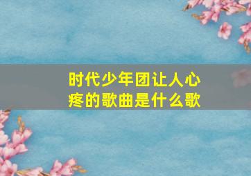 时代少年团让人心疼的歌曲是什么歌