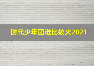 时代少年团谁比较火2021