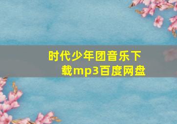 时代少年团音乐下载mp3百度网盘