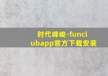 时代峰峻-funclubapp官方下载安装