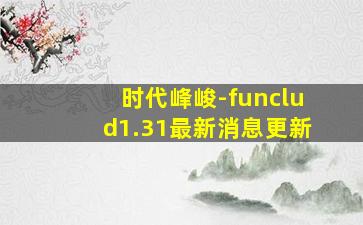 时代峰峻-funclud1.31最新消息更新