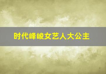 时代峰峻女艺人大公主