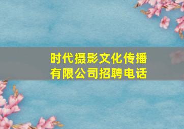 时代摄影文化传播有限公司招聘电话