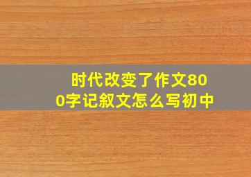 时代改变了作文800字记叙文怎么写初中