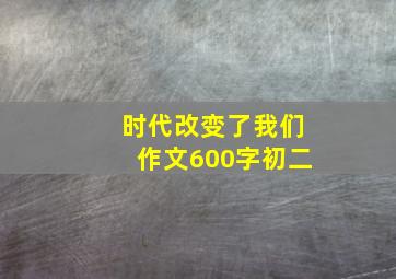 时代改变了我们作文600字初二