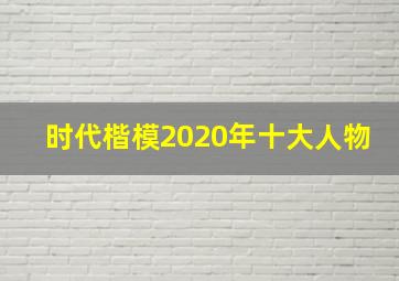 时代楷模2020年十大人物