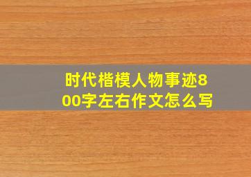 时代楷模人物事迹800字左右作文怎么写