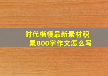 时代楷模最新素材积累800字作文怎么写