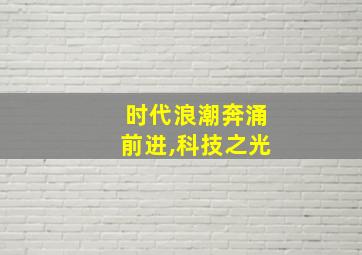 时代浪潮奔涌前进,科技之光