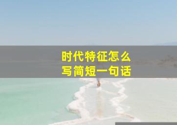 时代特征怎么写简短一句话