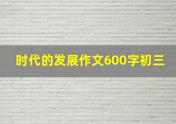 时代的发展作文600字初三