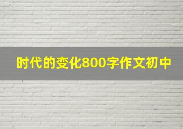 时代的变化800字作文初中