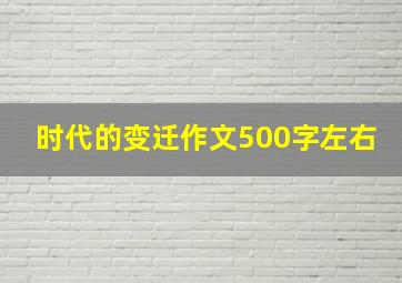 时代的变迁作文500字左右