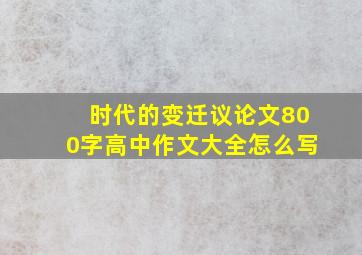 时代的变迁议论文800字高中作文大全怎么写