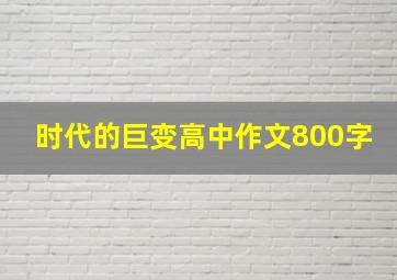 时代的巨变高中作文800字