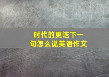 时代的更迭下一句怎么说英语作文