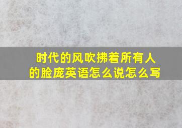 时代的风吹拂着所有人的脸庞英语怎么说怎么写