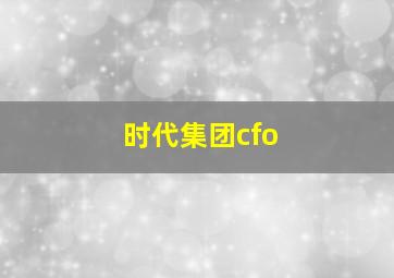 时代集团cfo