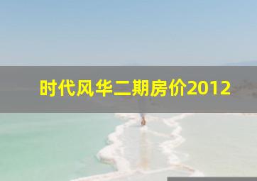 时代风华二期房价2012