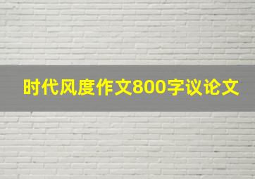 时代风度作文800字议论文