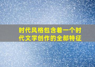 时代风格包含着一个时代文学创作的全部特征