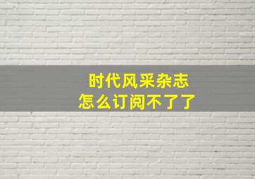 时代风采杂志怎么订阅不了了