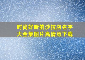 时尚好听的沙拉店名字大全集图片高清版下载