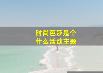 时尚芭莎是个什么活动主题