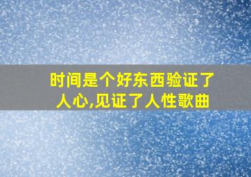 时间是个好东西验证了人心,见证了人性歌曲