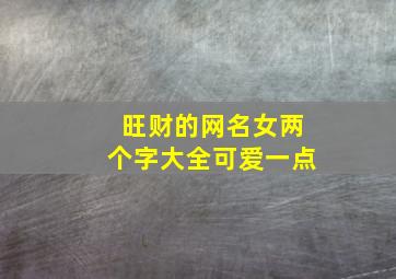 旺财的网名女两个字大全可爱一点