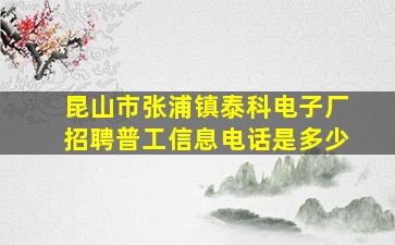 昆山市张浦镇泰科电子厂招聘普工信息电话是多少